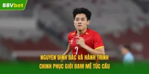 Nguyễn Đình Bắc Và Hành Trình Chinh Phục Giới Đam Mê Túc Cầu